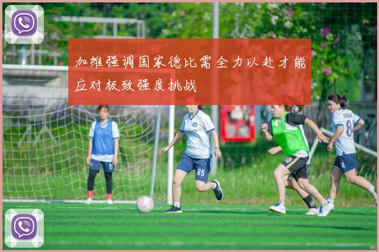 加维强调国家德比需全力以赴才能应对极致强度挑战