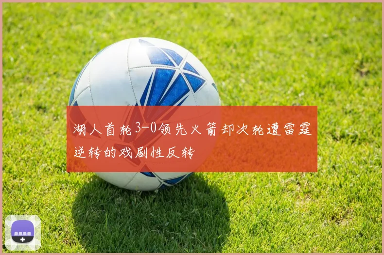 湖人首轮3-0领先火箭却次轮遭雷霆逆转的戏剧性反转