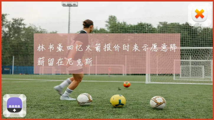 林书豪回忆火箭报价时表示愿意降薪留在尼克斯