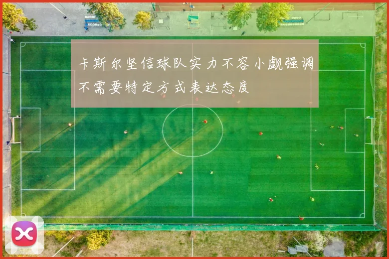 卡斯尔坚信球队实力不容小觑强调不需要特定方式表达态度