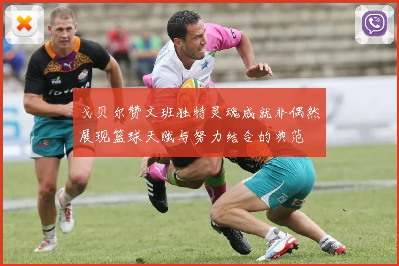 戈贝尔赞文班独特灵魂成就非偶然展现篮球天赋与努力结合的典范