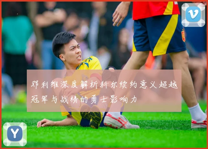 邓利维深度解析科尔续约意义超越冠军与战绩的勇士影响力