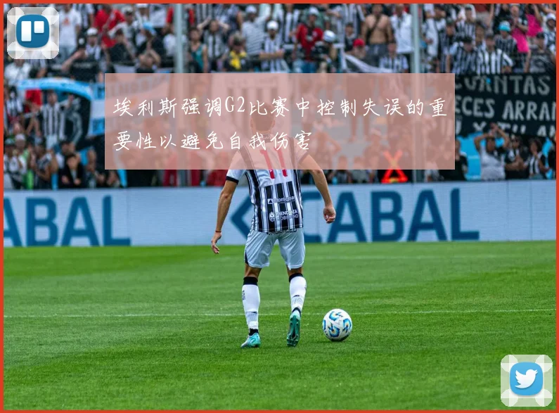 埃利斯强调G2比赛中控制失误的重要性以避免自我伤害